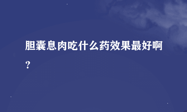 胆囊息肉吃什么药效果最好啊？