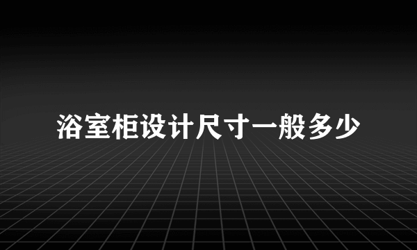 浴室柜设计尺寸一般多少