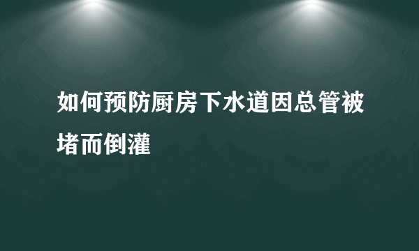 如何预防厨房下水道因总管被堵而倒灌