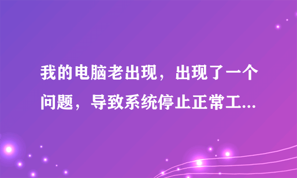 我的电脑老出现，出现了一个问题，导致系统停止正常工作，请关闭该程序，我该怎么办