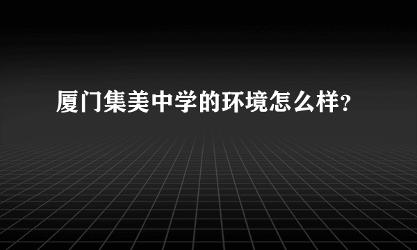 厦门集美中学的环境怎么样？