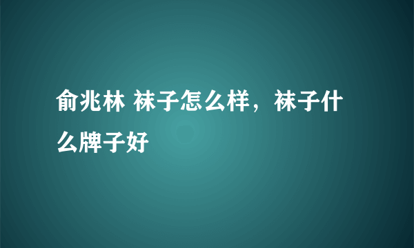 俞兆林 袜子怎么样，袜子什么牌子好