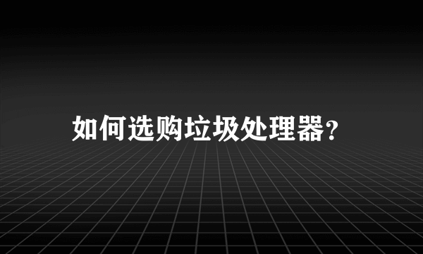 如何选购垃圾处理器？