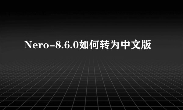 Nero-8.6.0如何转为中文版