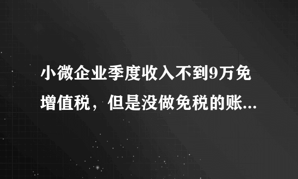 小微企业季度收入不到9万免增值税，但是没做免税的账务处理，审计的人说如果不做会计处理就要补交税款，