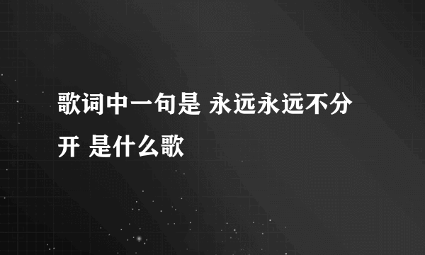 歌词中一句是 永远永远不分开 是什么歌