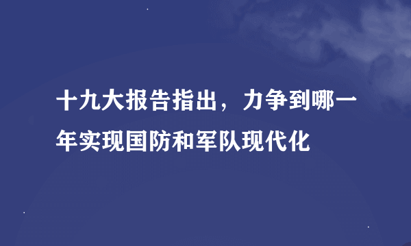 十九大报告指出，力争到哪一年实现国防和军队现代化