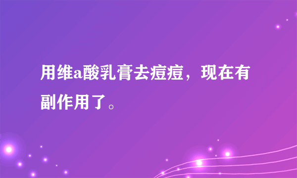 用维a酸乳膏去痘痘，现在有副作用了。