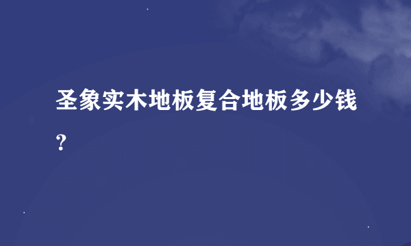 圣象实木地板复合地板多少钱？