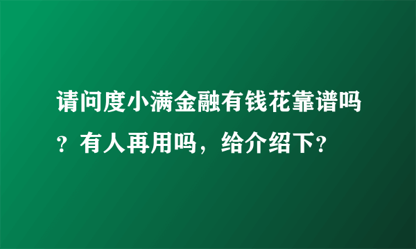 请问度小满金融有钱花靠谱吗？有人再用吗，给介绍下？