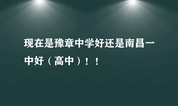 现在是豫章中学好还是南昌一中好（高中）！！