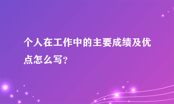 个人在工作中的主要成绩及优点怎么写？