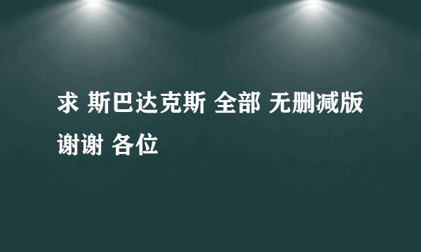 求 斯巴达克斯 全部 无删减版 谢谢 各位