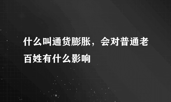 什么叫通货膨胀，会对普通老百姓有什么影响