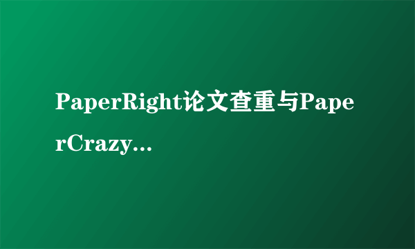 PaperRight论文查重与PaperCrazy哪个好？