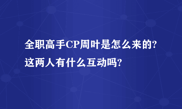 全职高手CP周叶是怎么来的?这两人有什么互动吗?