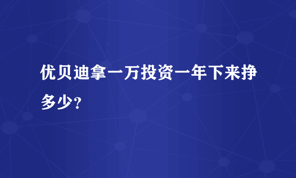 优贝迪拿一万投资一年下来挣多少？