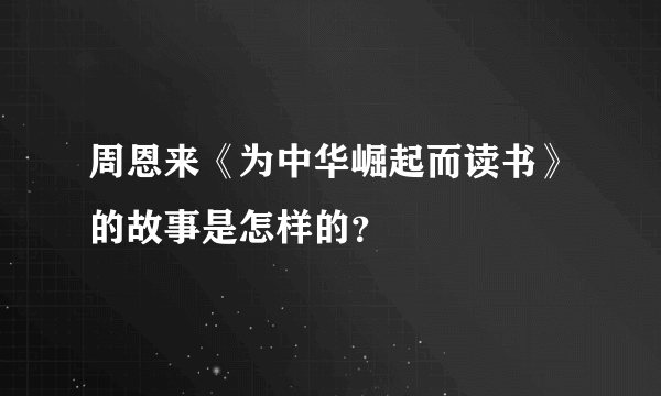 周恩来《为中华崛起而读书》的故事是怎样的？