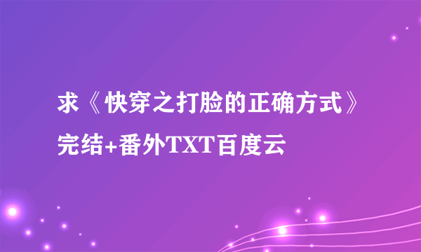 求《快穿之打脸的正确方式》完结+番外TXT百度云