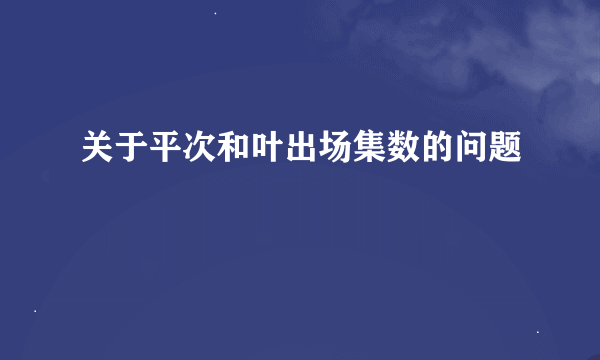 关于平次和叶出场集数的问题