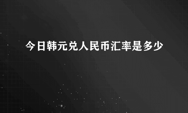 今日韩元兑人民币汇率是多少