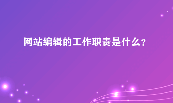 网站编辑的工作职责是什么？