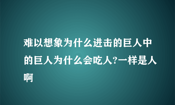 难以想象为什么进击的巨人中的巨人为什么会吃人?一样是人啊