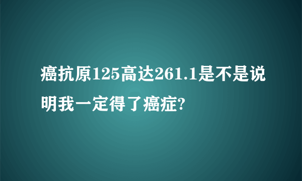 癌抗原125高达261.1是不是说明我一定得了癌症?