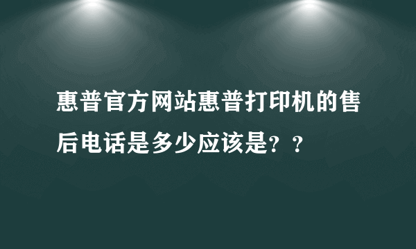 惠普官方网站惠普打印机的售后电话是多少应该是？？