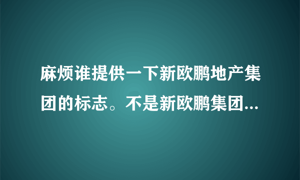 麻烦谁提供一下新欧鹏地产集团的标志。不是新欧鹏集团的标志是新欧鹏地产集团的标志。谢谢了！