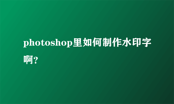 photoshop里如何制作水印字啊？