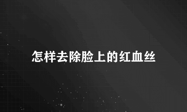 怎样去除脸上的红血丝