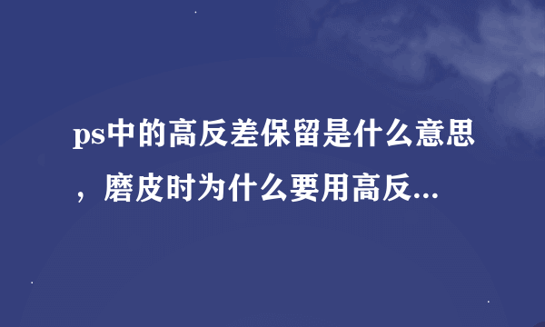 ps中的高反差保留是什么意思，磨皮时为什么要用高反差保留和蓝通道