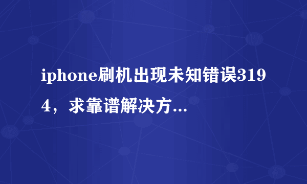 iphone刷机出现未知错误3194，求靠谱解决方案！！！