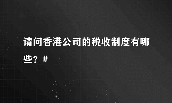 请问香港公司的税收制度有哪些？#