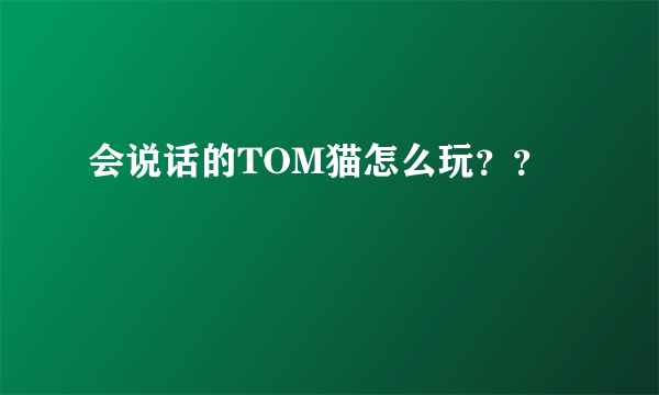 会说话的TOM猫怎么玩？？