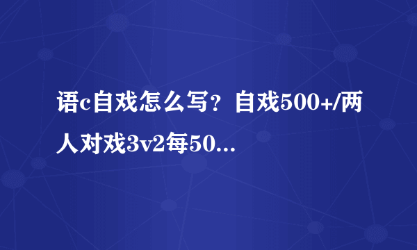 语c自戏怎么写？自戏500+/两人对戏3v2每50+什么意思？求专业人士指教~我想拜师……