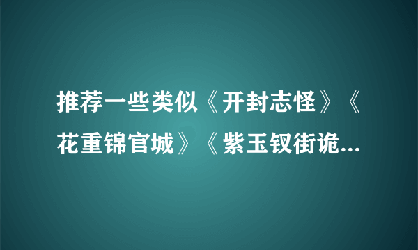 推荐一些类似《开封志怪》《花重锦官城》《紫玉钗街诡怪传说》的古代志怪悬疑小说啊，谢谢