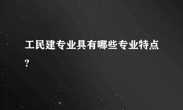 工民建专业具有哪些专业特点?