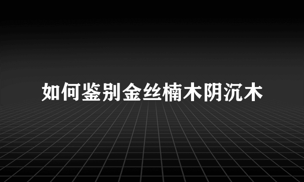 如何鉴别金丝楠木阴沉木