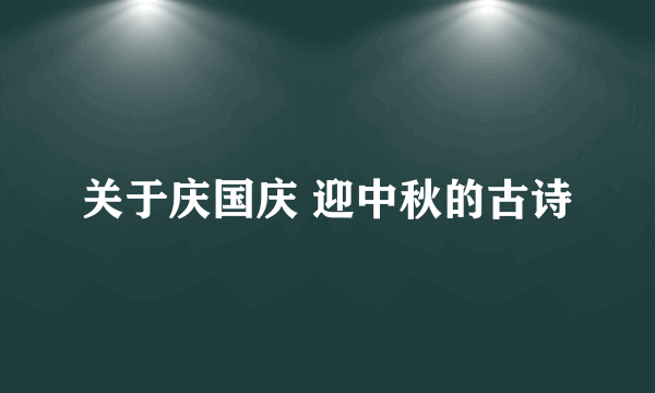 关于庆国庆 迎中秋的古诗