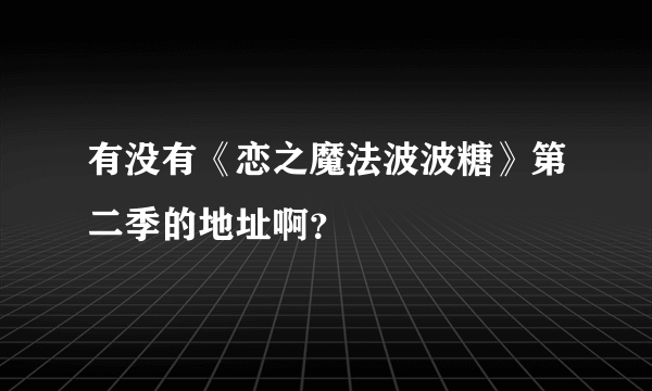 有没有《恋之魔法波波糖》第二季的地址啊？