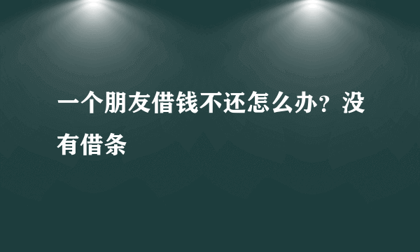 一个朋友借钱不还怎么办？没有借条