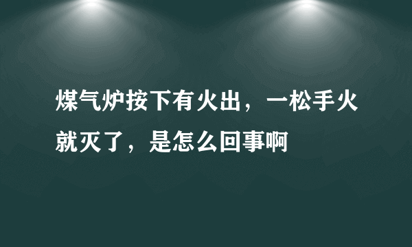 煤气炉按下有火出，一松手火就灭了，是怎么回事啊