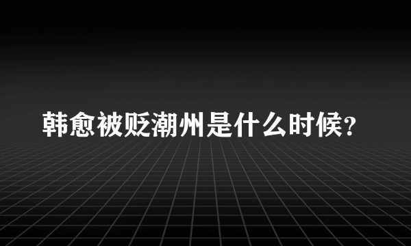 韩愈被贬潮州是什么时候？