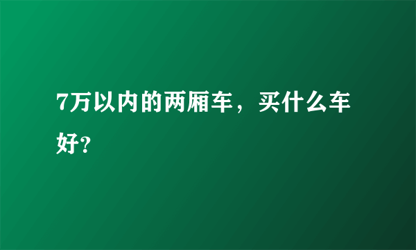 7万以内的两厢车，买什么车好？