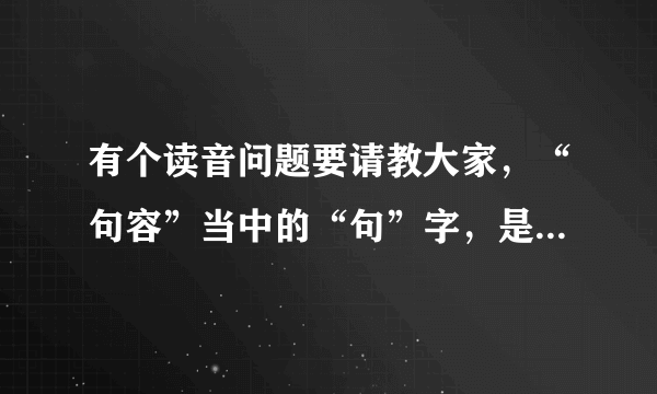 有个读音问题要请教大家，“句容”当中的“句”字，是读“gou”还是“ju”呢？