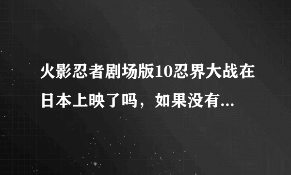 火影忍者剧场版10忍界大战在日本上映了吗，如果没有那什么时候上映