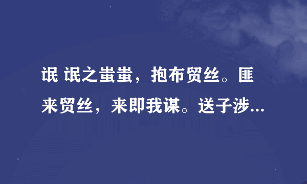 氓 氓之蚩蚩，抱布贸丝。匪来贸丝，来即我谋。送子涉淇，至于顿丘。匪我愆期，子无良媒