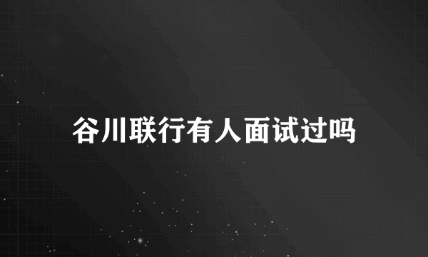 谷川联行有人面试过吗